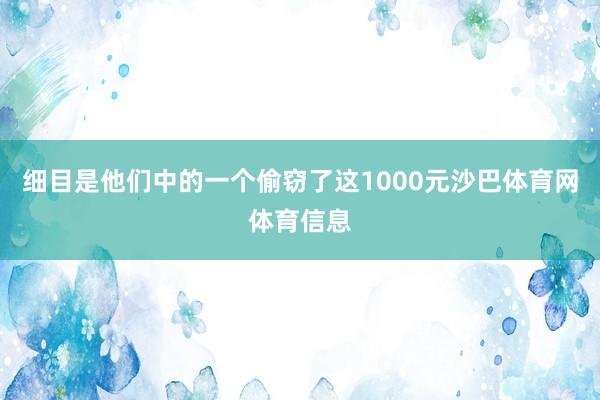 细目是他们中的一个偷窃了这1000元沙巴体育网体育信息