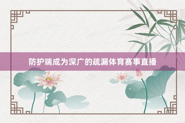 防护端成为深广的疏漏体育赛事直播
