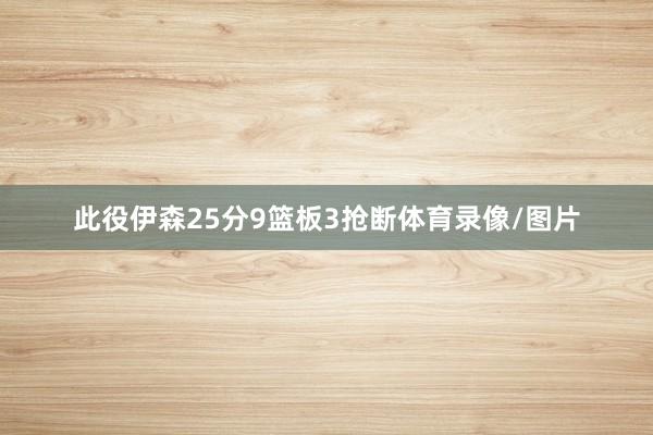 此役伊森25分9篮板3抢断体育录像/图片
