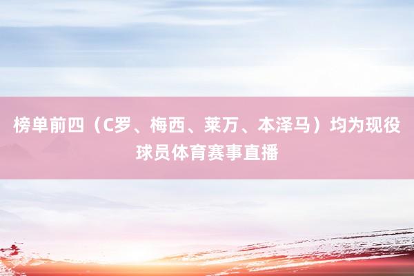 榜单前四(C罗、梅西、莱万、本泽马)均为现役球员体育赛事直播
