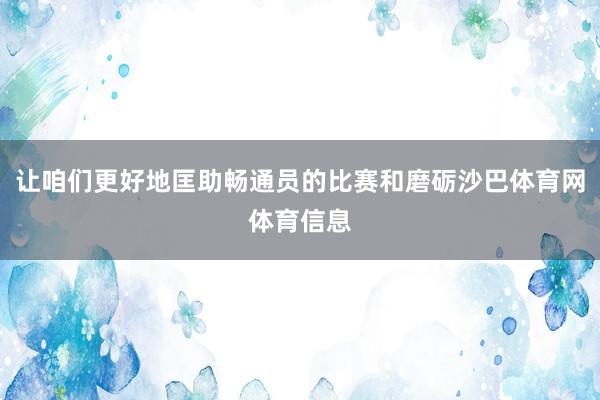 让咱们更好地匡助畅通员的比赛和磨砺沙巴体育网体育信息