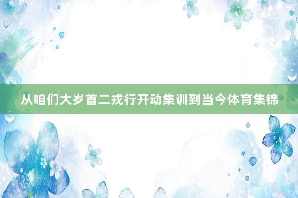 从咱们大岁首二戎行开动集训到当今体育集锦