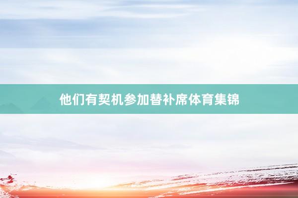 他们有契机参加替补席体育集锦
