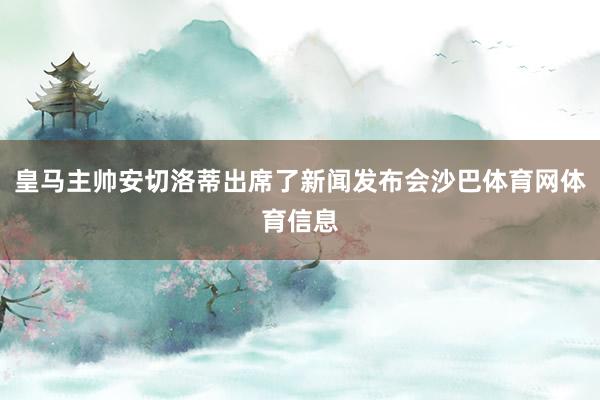 皇马主帅安切洛蒂出席了新闻发布会沙巴体育网体育信息