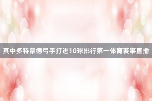 其中多特蒙德弓手打进10球排行第一体育赛事直播
