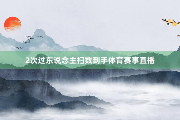 2次过东说念主扫数到手体育赛事直播