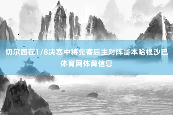 切尔西在1/8决赛中将先客后主对阵哥本哈根沙巴体育网体育信息