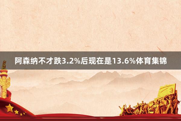 阿森纳不才跌3.2%后现在是13.6%体育集锦