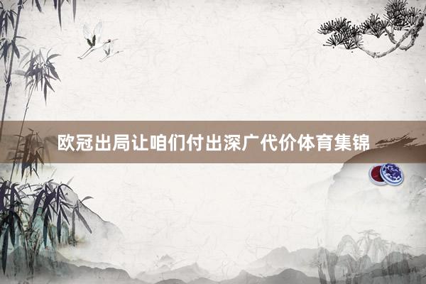 欧冠出局让咱们付出深广代价体育集锦