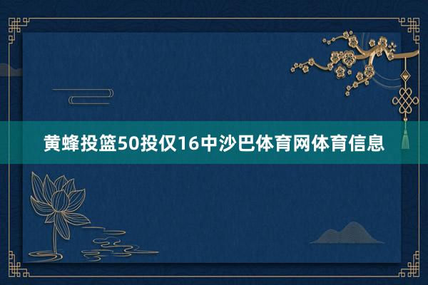 黄蜂投篮50投仅16中沙巴体育网体育信息