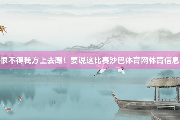恨不得我方上去踢!要说这比赛沙巴体育网体育信息