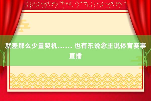 就差那么少量契机…… 也有东说念主说体育赛事直播