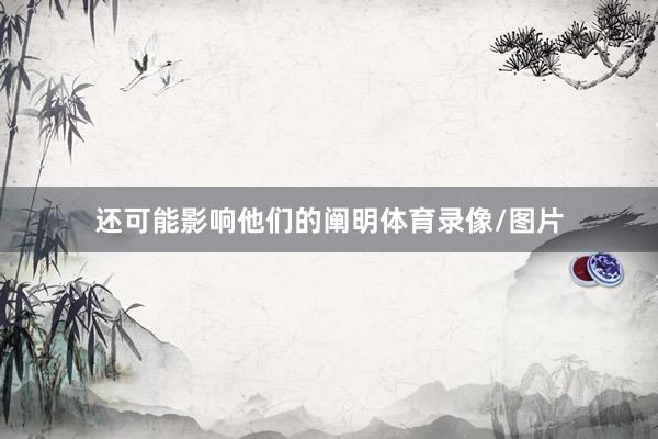 还可能影响他们的阐明体育录像/图片
