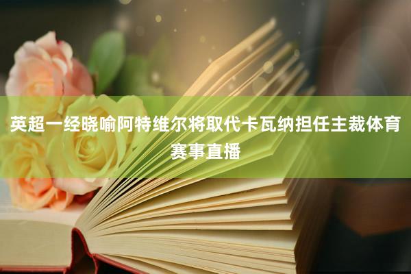 英超一经晓喻阿特维尔将取代卡瓦纳担任主裁体育赛事直播