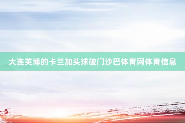 大连英博的卡兰加头球破门沙巴体育网体育信息