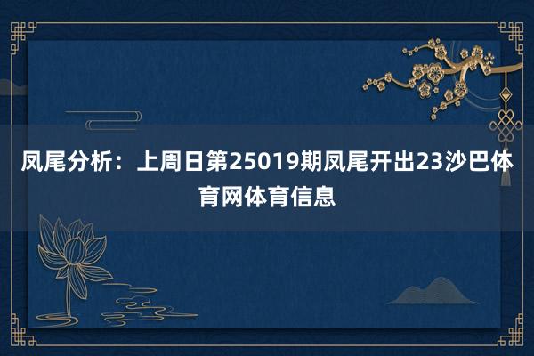凤尾分析:上周日第25019期凤尾开出23沙巴体育网体育信息