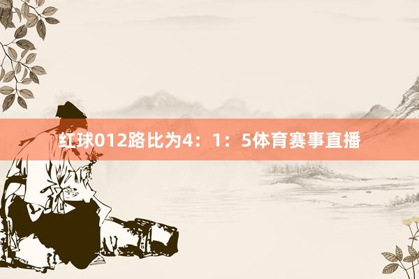 红球012路比为4:1:5体育赛事直播