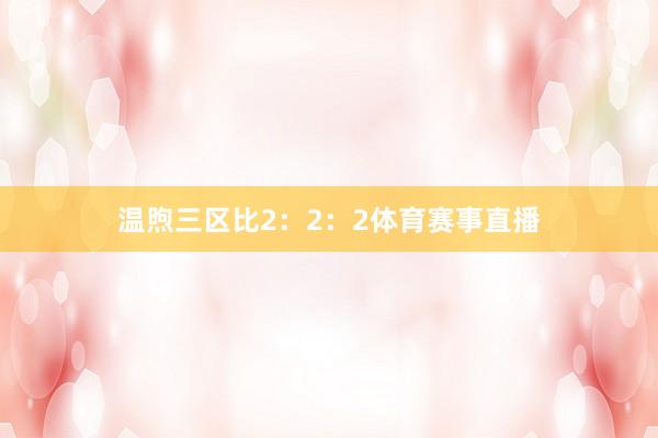 温煦三区比2:2:2体育赛事直播