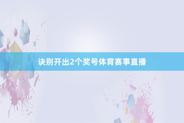 诀别开出2个奖号体育赛事直播