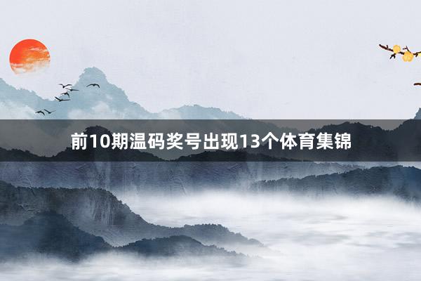 前10期温码奖号出现13个体育集锦