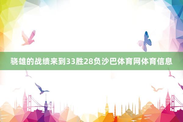 骁雄的战绩来到33胜28负沙巴体育网体育信息