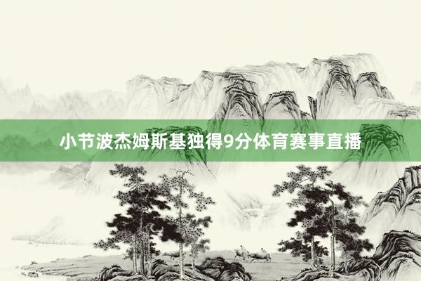 小节波杰姆斯基独得9分体育赛事直播