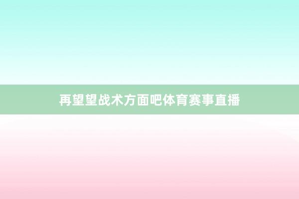 再望望战术方面吧体育赛事直播