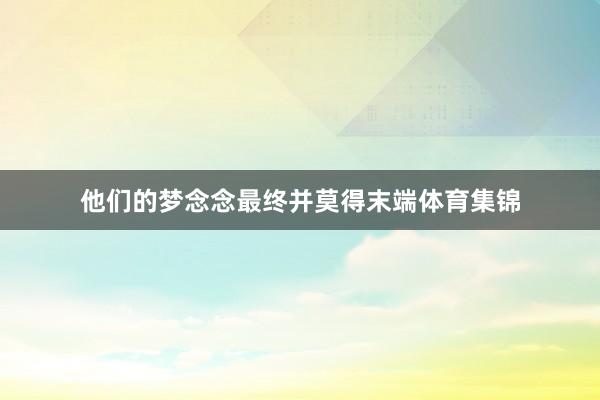 他们的梦念念最终并莫得末端体育集锦