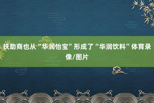 扶助商也从“华润怡宝”形成了“华润饮料”体育录像/图片