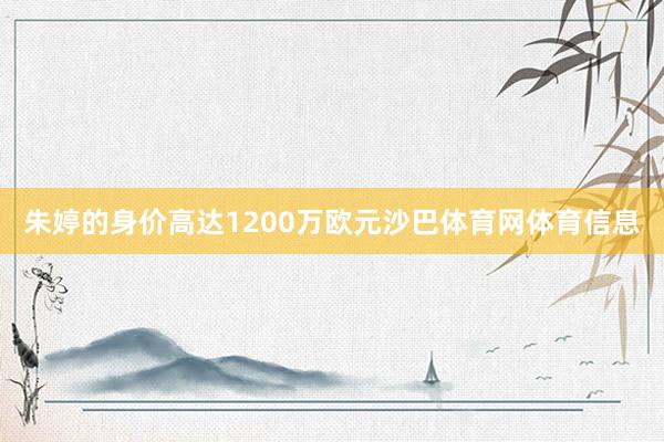 朱婷的身价高达1200万欧元沙巴体育网体育信息