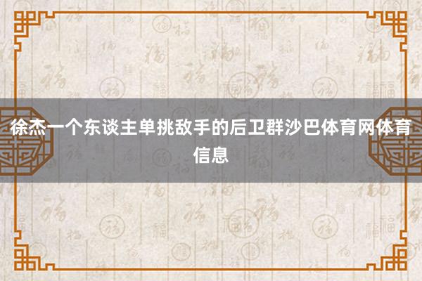 徐杰一个东谈主单挑敌手的后卫群沙巴体育网体育信息