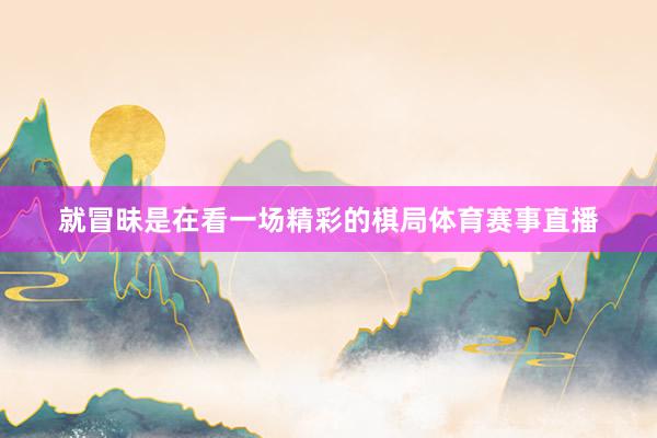 就冒昧是在看一场精彩的棋局体育赛事直播