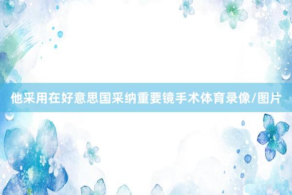 他采用在好意思国采纳重要镜手术体育录像/图片