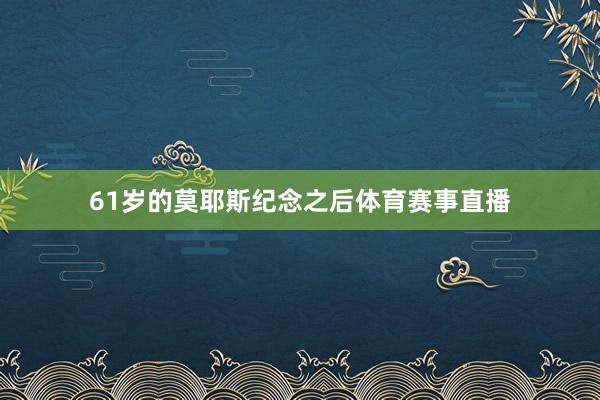 61岁的莫耶斯纪念之后体育赛事直播