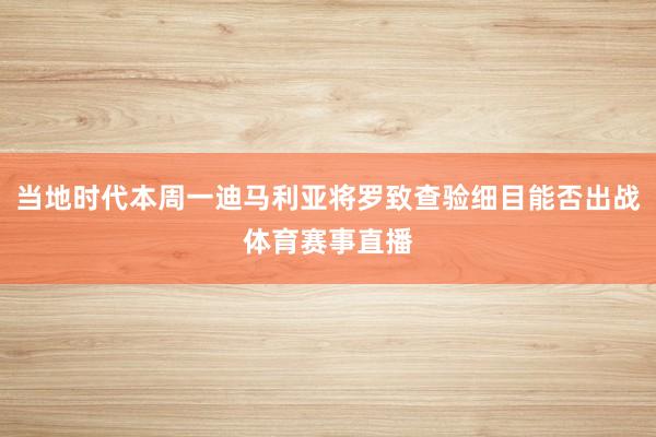 当地时代本周一迪马利亚将罗致查验细目能否出战体育赛事直播