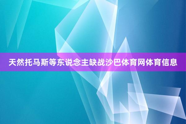 天然托马斯等东说念主缺战沙巴体育网体育信息