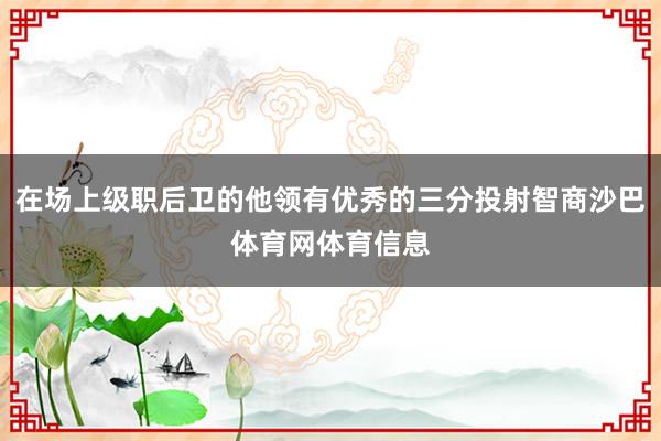 在场上级职后卫的他领有优秀的三分投射智商沙巴体育网体育信息