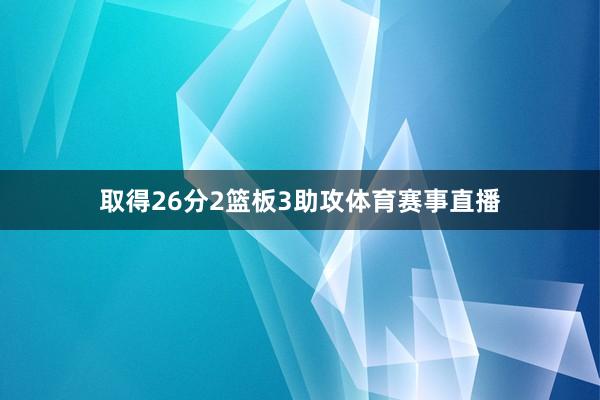 取得26分2篮板3助攻体育赛事直播