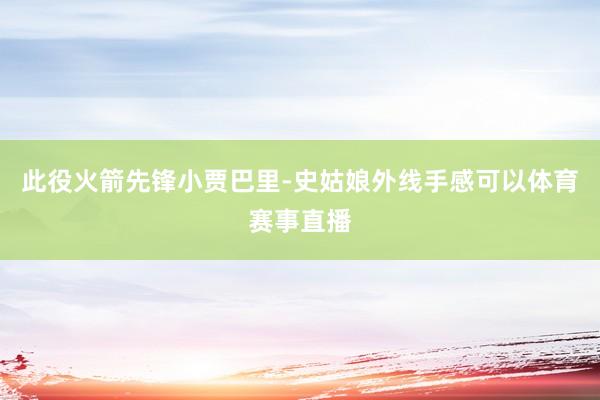此役火箭先锋小贾巴里-史姑娘外线手感可以体育赛事直播