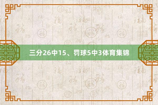 三分26中15、罚球5中3体育集锦