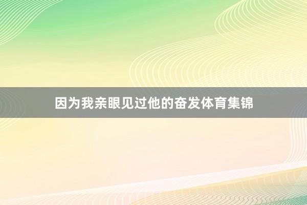 因为我亲眼见过他的奋发体育集锦