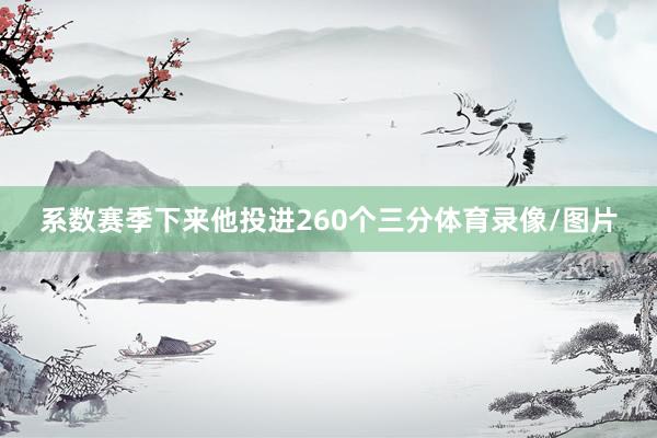 系数赛季下来他投进260个三分体育录像/图片