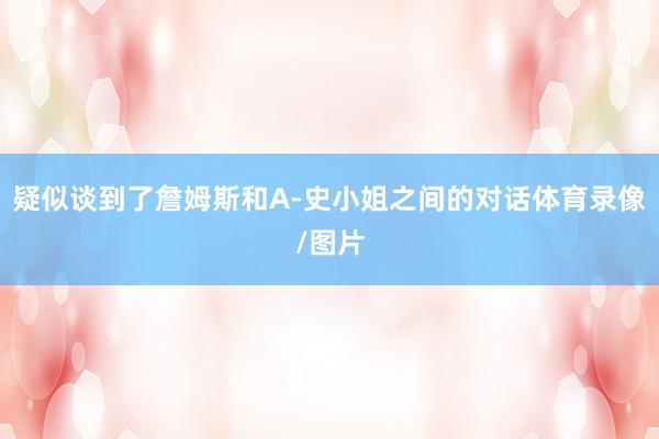疑似谈到了詹姆斯和A-史小姐之间的对话体育录像/图片