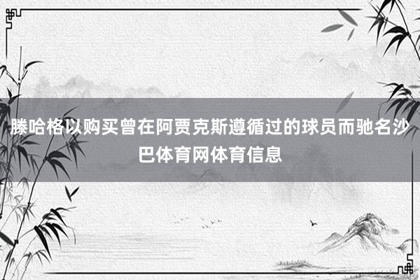 滕哈格以购买曾在阿贾克斯遵循过的球员而驰名沙巴体育网体育信息
