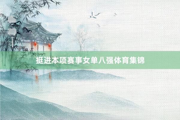 挺进本项赛事女单八强体育集锦