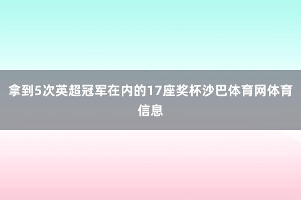 拿到5次英超冠军在内的17座奖杯沙巴体育网体育信息