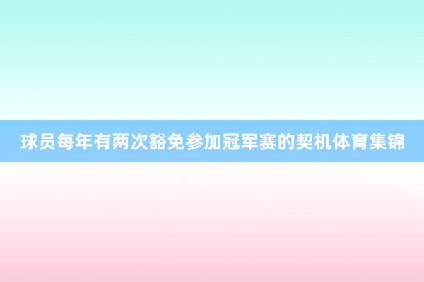球员每年有两次豁免参加冠军赛的契机体育集锦
