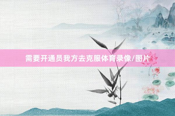 需要开通员我方去克服体育录像/图片