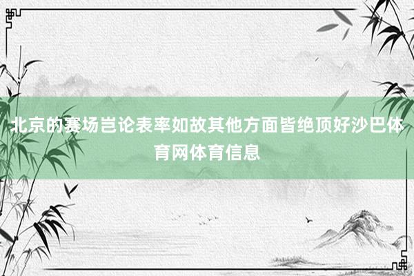 北京的赛场岂论表率如故其他方面皆绝顶好沙巴体育网体育信息