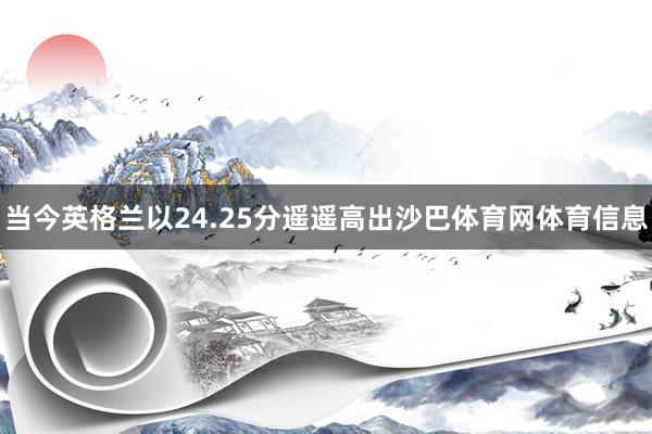 当今英格兰以24.25分遥遥高出沙巴体育网体育信息